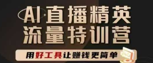 AI直播精英官方特训营,直播底层逻辑和ai实操技巧,用好工具让挣米更简单-资源宝库
