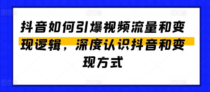 抖音如何引爆视频流量和变现逻辑，深度认识抖音和变现方式-资源宝库