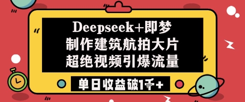 Deepseek+即梦制作建筑航拍大片超绝视频引爆流量单日收益破1k+-资源宝库