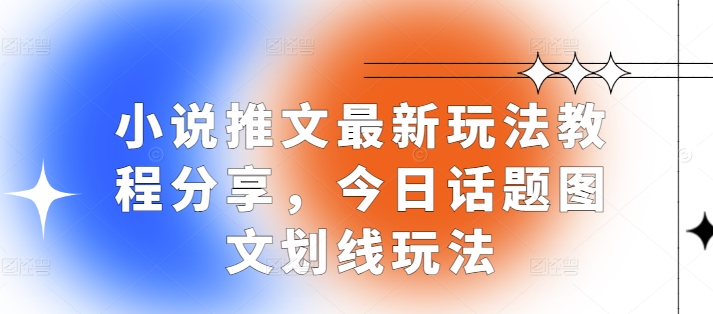 小说推文最新玩法教程分享，今日话题图文划线玩法-资源宝库