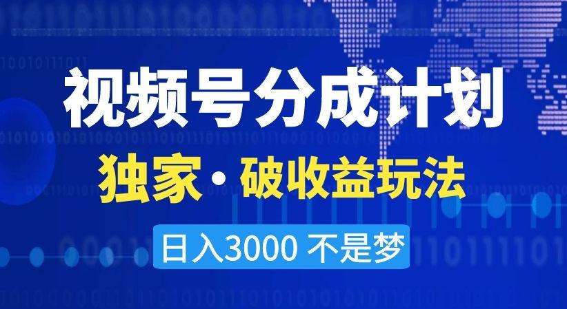 视频号分成计划，独家·破收益玩法，日入3000不是梦【揭秘】-资源宝库