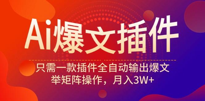 (9725期)Ai爆文插件，只需一款插件全自动输出爆文，举矩阵操作，月入3W+-资源宝库