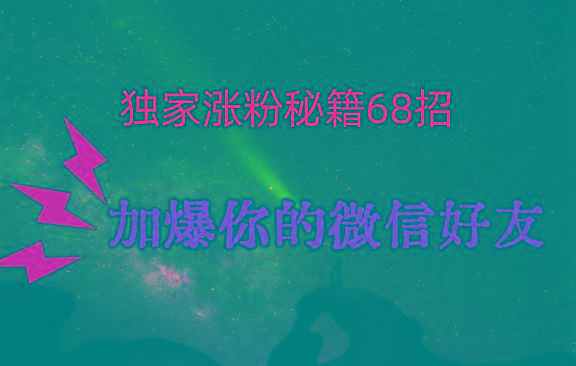 独家引流秘籍68招，深藏多年的压箱底，效果惊人，加爆你的微信好友！-资源宝库