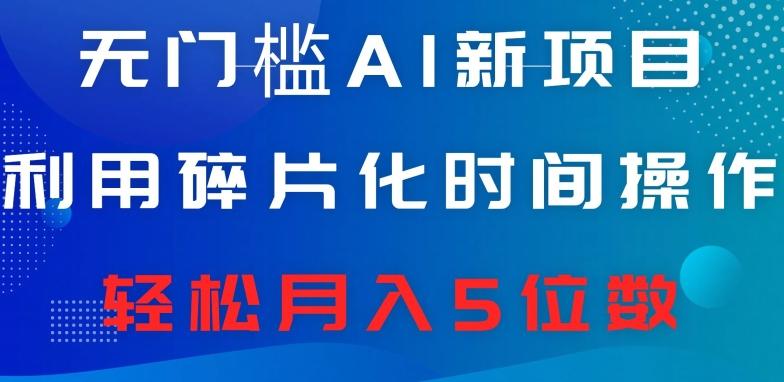 无门槛AI新项目，利用碎片化时间操作，日入600+，轻松月入5位数-资源宝库