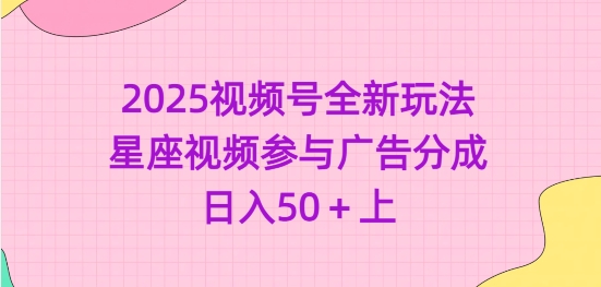 2025视频号全新玩法-星座视频参与广告分成,日入50+上-资源宝库