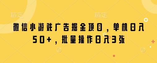 微信小游戏广告掘金项目,单机日入50+,批量操作日入3张-资源宝库