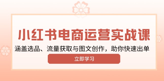 小红书变现运营实战课，涵盖选品、流量获取与图文创作，助你快速出单-资源宝库