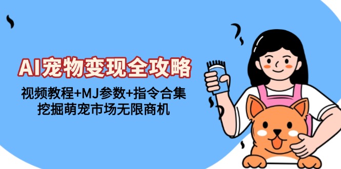 AI宠物变现全攻略：视频教程+MJ参数+指令合集，挖掘萌宠市场无限商机-资源宝库