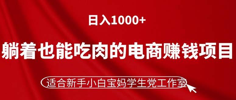 躺着也能吃肉的电商赚钱项目，日入1000+，适合新手小白宝妈学生党工作室-资源宝库