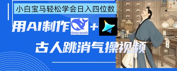 AI古人跳消气操视频制作，deepseek+即梦，小白宝马轻松学会日入四位数-资源宝库