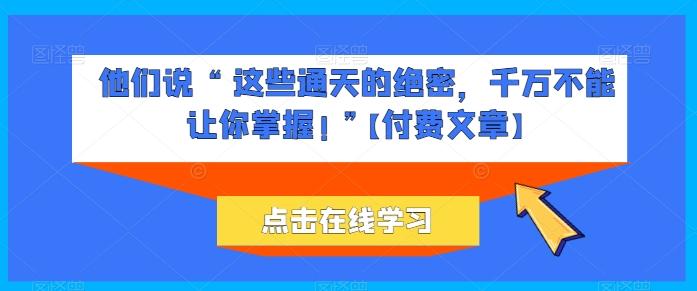 他们说 “ 这些通天的绝密，千万不能让你掌握! ”【付费文章】-资源宝库