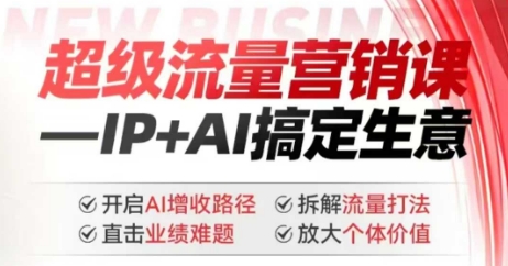 2025年超级流量营销课，IP+AI搞定生意，开启AI增收路径 直击业绩难题 拆解流量打法 放大个体价值-资源宝库