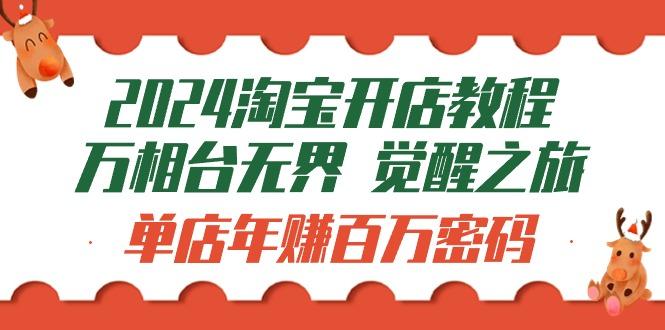 (9799期)2024淘宝开店教程-万相台无界 觉醒-之旅：单店年赚百万密码(99节视频课)-资源宝库