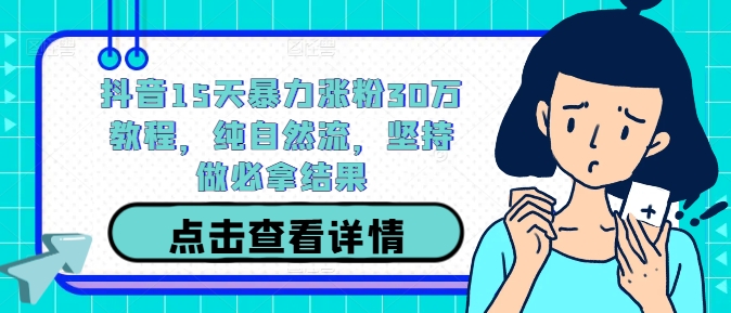抖音15天暴力涨粉30万教程，纯自然流，坚持做必拿结果-资源宝库