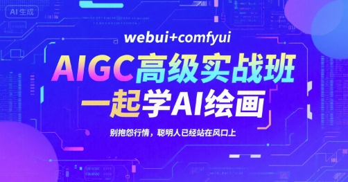 AIGC高级实战班,webui+comfyui,一起学AI绘画,别抱怨行情,聪明人已经站在风口上-资源宝库