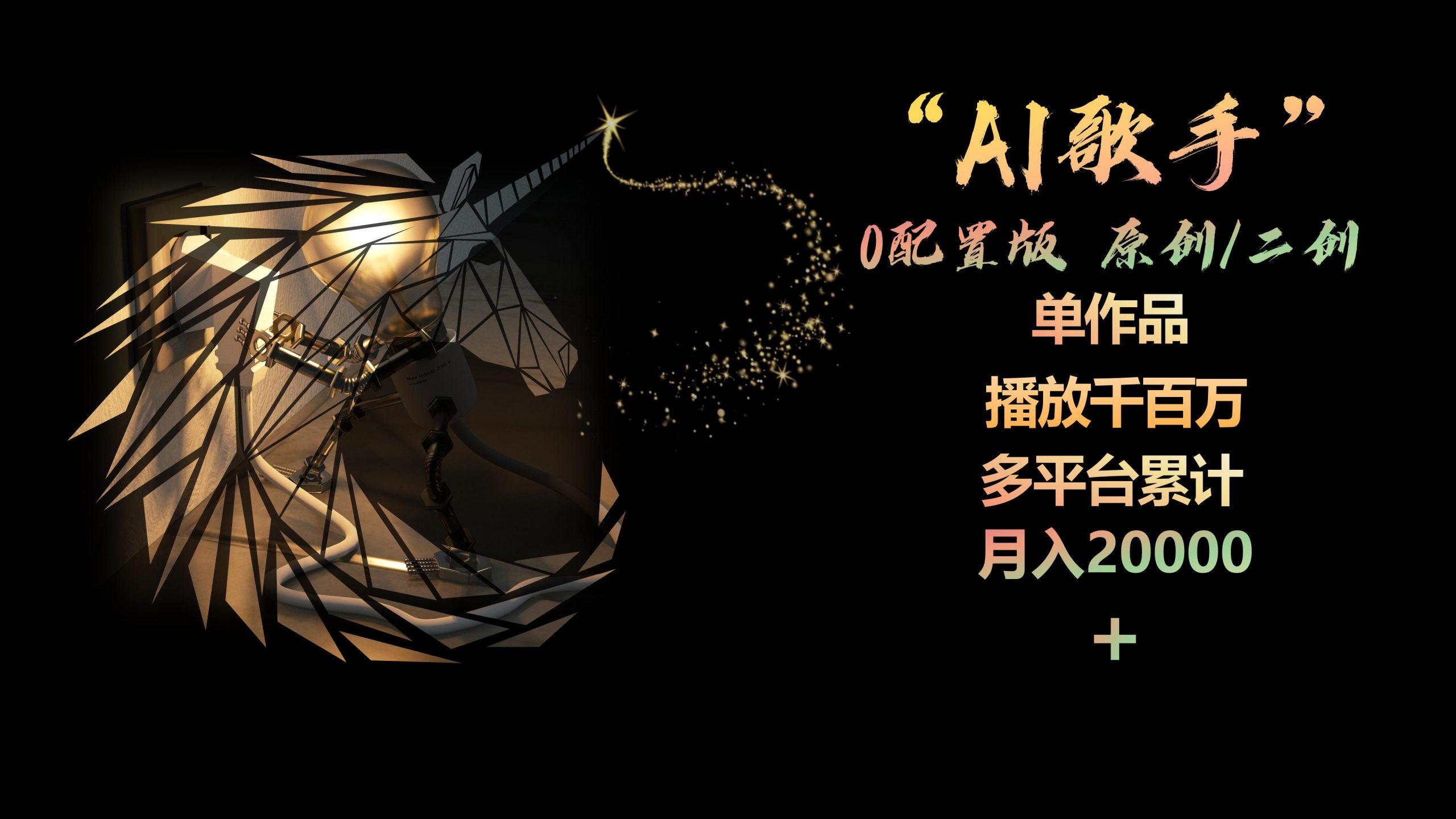 AI歌手，0配置版，原创/二创，单作品播放千百万，多平台累计，月入20000+-资源宝库