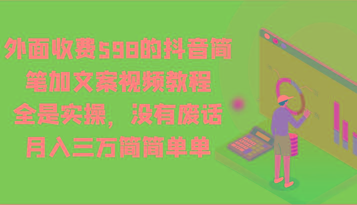 外面收费598的抖音简笔加文案视频教程，全是实操，没有废话，月入三万简简单单-资源宝库