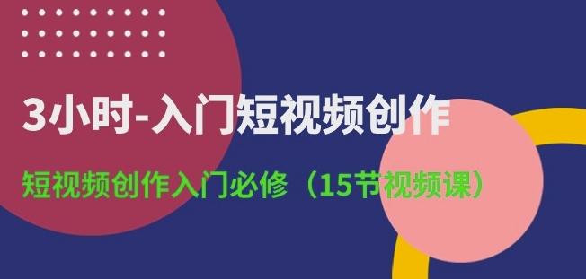 3小时-入门短视频创作：短视频创作入门必修(15节视频课)-资源宝库