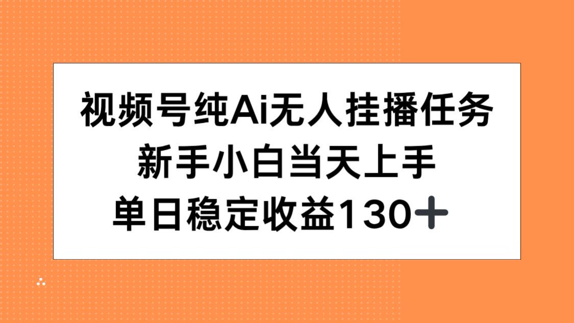 视频号纯AI无人挂播任务，新手小白当天上手，单日稳定收益130+-资源宝库