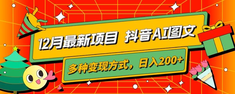 12月最新项目,抖音AI图文,自带爆款流量,多种变现方式,日入200+