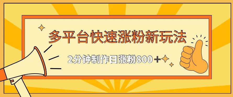 多平台快速涨粉最新玩法，2分钟制作，日涨粉800+【揭秘】-资源宝库