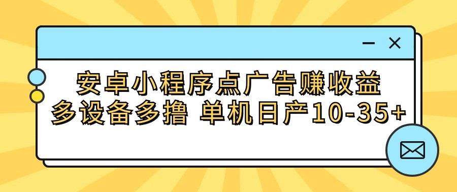 安卓小程序点广告赚收益,多设备多撸 单机日产10-35+-资源宝库