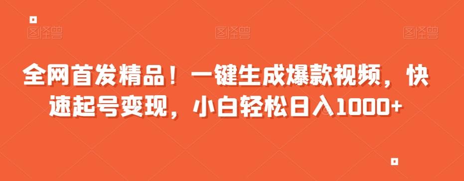 全网首发精品！一键生成爆款视频，快速起号变现，小白轻松日入1000+【揭秘】-资源宝库