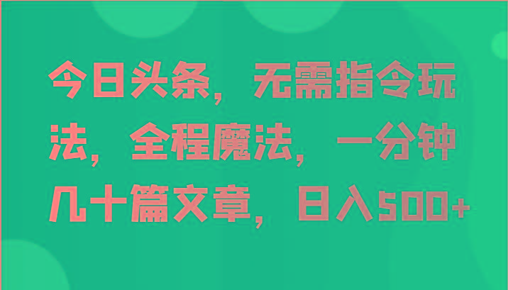 今日头条，无需指令玩法，全程魔法，一分钟几十篇文章，日入500+-资源宝库