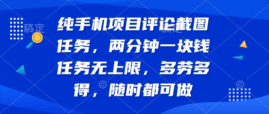 纯手机项目评论截图任务，两分钟一块钱 任务无上限多劳多得，随时随地...-资源宝库
