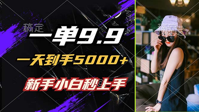 一单9.9，一天到手5000+，不挑人，小白当天上手，制作作品只需1分钟-资源宝库