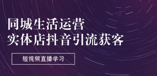 同城生活运营-实体店抖音引流获客：短视频直播学习(9节课)-资源宝库