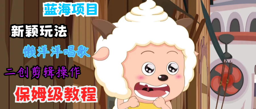蓝海项目新颖玩法，懒洋洋唱歌 搬运剪辑操作，保姆级教程-资源宝库