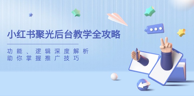 小红书聚光后台教学全攻略，功能、逻辑深度解析，助你掌握推广技巧-资源宝库