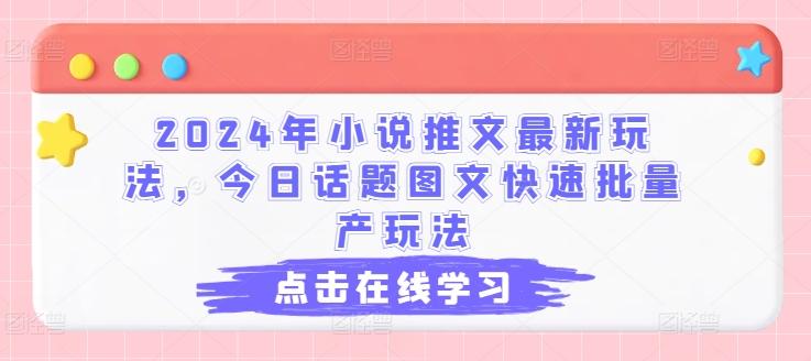 2024年小说推文最新玩法，今日话题图文快速批量产玩法-资源宝库
