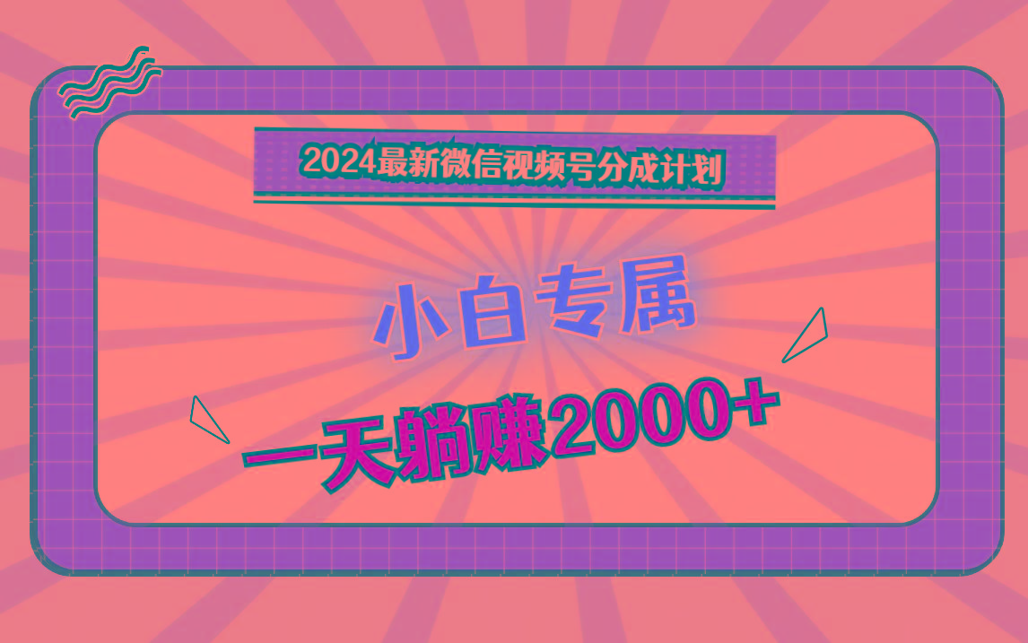 2024最新微信视频号分成计划，对新人友好，一天躺赚2000+-资源宝库