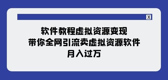 软件教程虚拟资源变现：带你全网引流卖虚拟资源软件，月入过万（11节课）-资源宝库