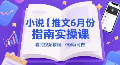 小说推文6月份指南实操课，看完视频教程，0粉就可做-资源宝库
