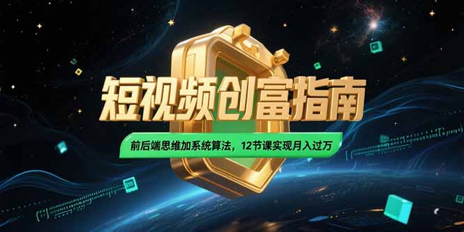 2025短视频创富指南,前后端思维加系统算法,12节课实现月入过万-资源宝库