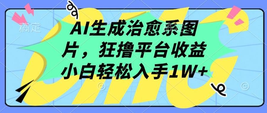 AI生成治愈系图片，狂撸平台收益，小白轻松入手1W+【揭秘】-资源宝库