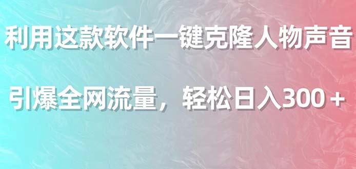 利用这款软件一键克隆人物声音，引爆全网流量，轻松日入300＋-资源宝库