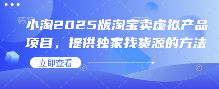 小淘2025版淘宝卖虚拟产品项目,提供独家找货源的方法-资源宝库