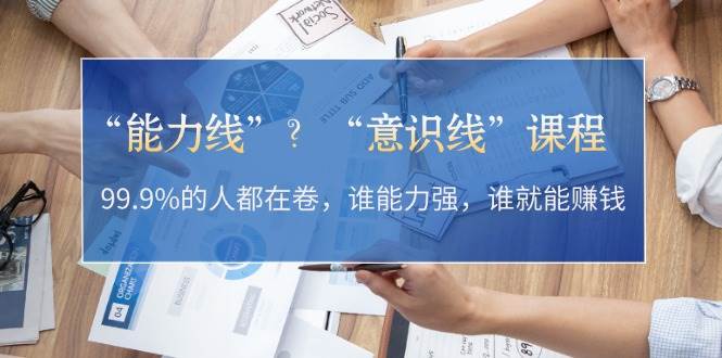 “能力线”“意识线”?99.9%的人都在卷,谁能力强,谁就能赚钱-资源宝库