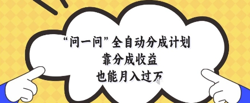 问一问全自动分成计划，靠分成收益也能月入过1W【揭秘】-资源宝库