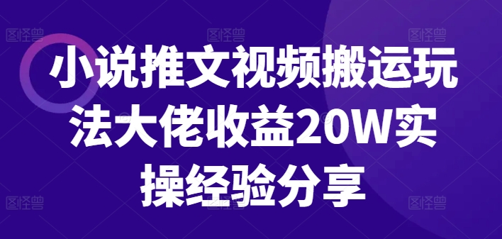 小说推文视频搬运玩法大佬收益20W实操经验分享-资源宝库