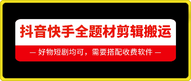 抖音快手全题材剪辑搬运技术，适合好物、短剧等-资源宝库