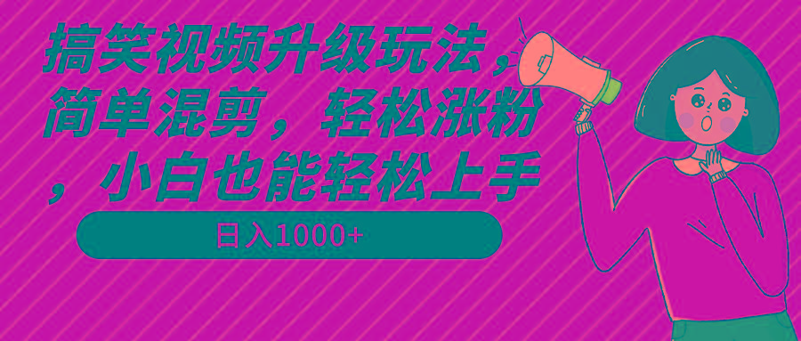 搞笑视频升级玩法，简单混剪，轻松涨粉，小白也能上手，日入1000+教程+素材-资源宝库