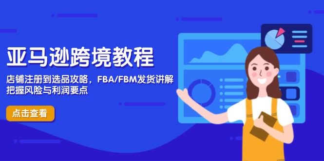 亚马逊跨境教程，店铺注册到选品攻略，FBA/FBM发货讲解，把握风险与利润-资源宝库