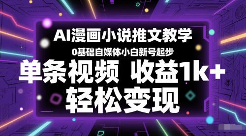 AI漫画小说推文教学,0基础自媒体小白新号起步,单条视频收益1k+,轻松变现-资源宝库