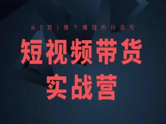 短视频带货实战营(高阶课)，从0到1做个赚钱的抖音号-资源宝库
