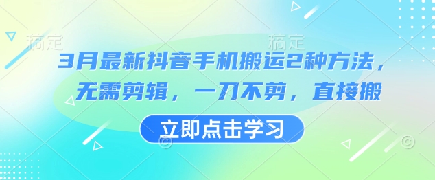 3月最新抖音手机搬运2种方法，无需剪辑，一刀不剪，直接搬-资源宝库
